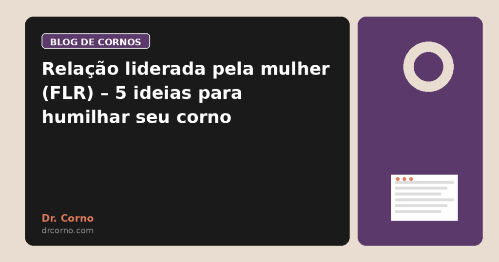Relação liderada pela mulher (FLR) – 5 ideias para humilhar seu corno