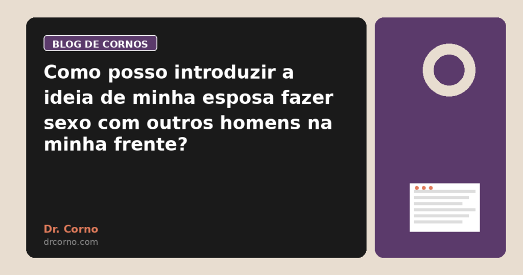 Como posso introduzir a ideia de minha esposa fazer sexo com outros homens na minha frente?